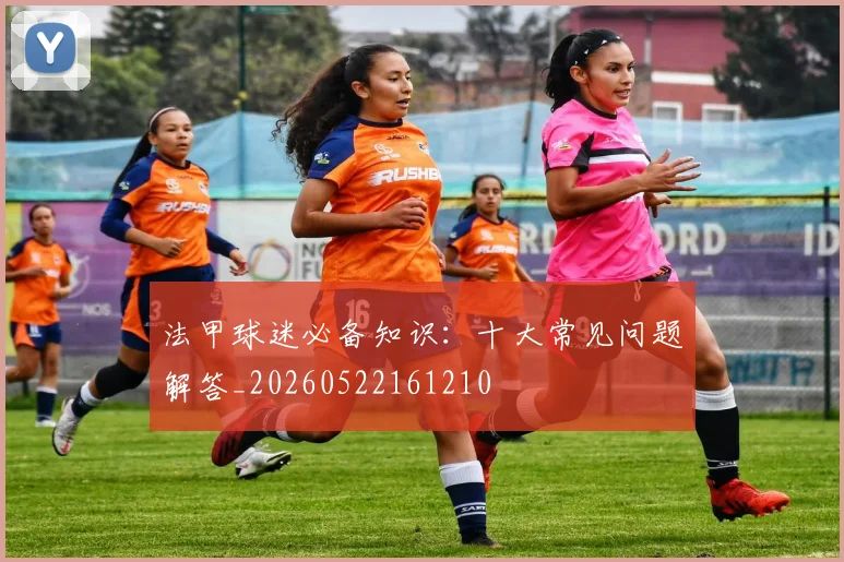 法甲球迷必备知识:十大常见问题解答_20260522161210