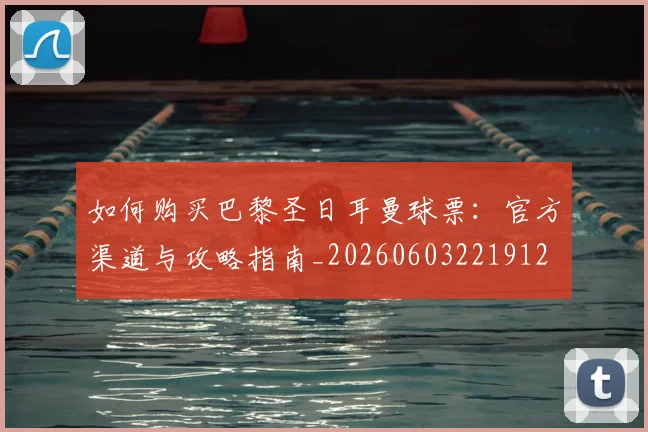 如何购买巴黎圣日耳曼球票：官方渠道与攻略指南_20260603221912