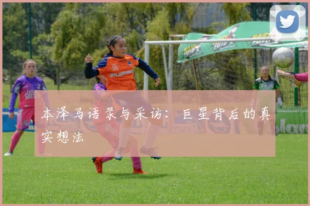 本泽马语录与采访：巨星背后的真实想法