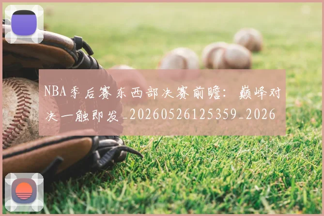 NBA季后赛东西部决赛前瞻:巅峰对决一触即发_20260526125359_20260606165631