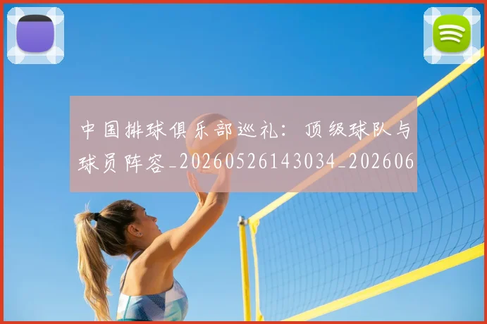 中国排球俱乐部巡礼：顶级球队与球员阵容_20260526143034_20260607160545