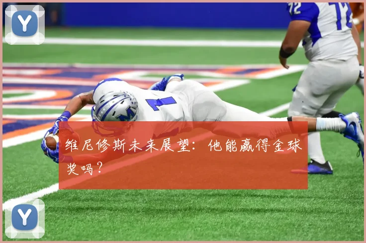 维尼修斯未来展望:他能赢得金球奖吗?
