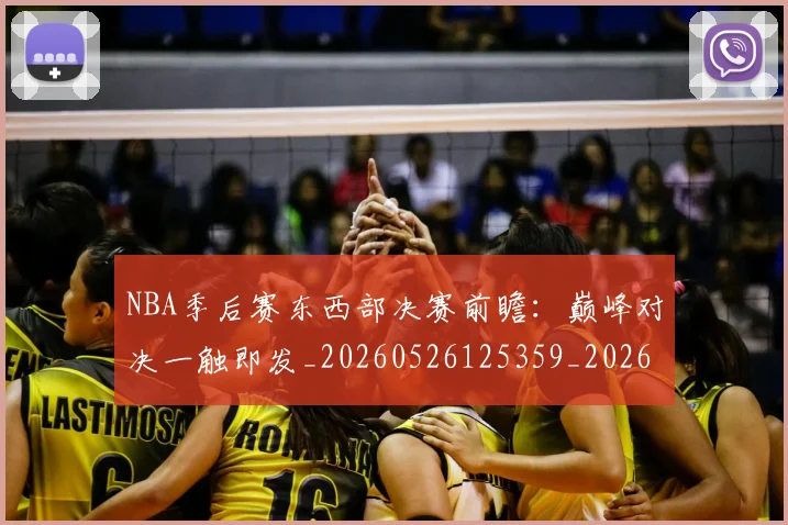 NBA季后赛东西部决赛前瞻：巅峰对决一触即发_20260526125359_20260606165631