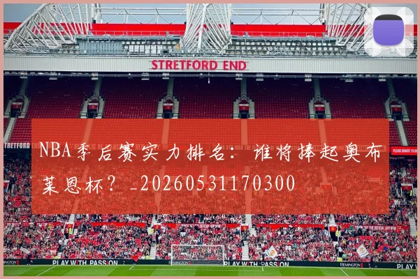 NBA季后赛实力排名：谁将捧起奥布莱恩杯？_20260531170300