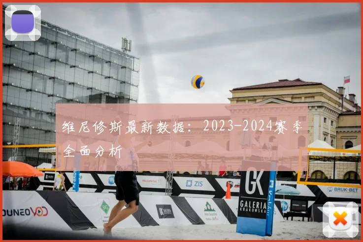 维尼修斯最新数据：2023-2024赛季全面分析