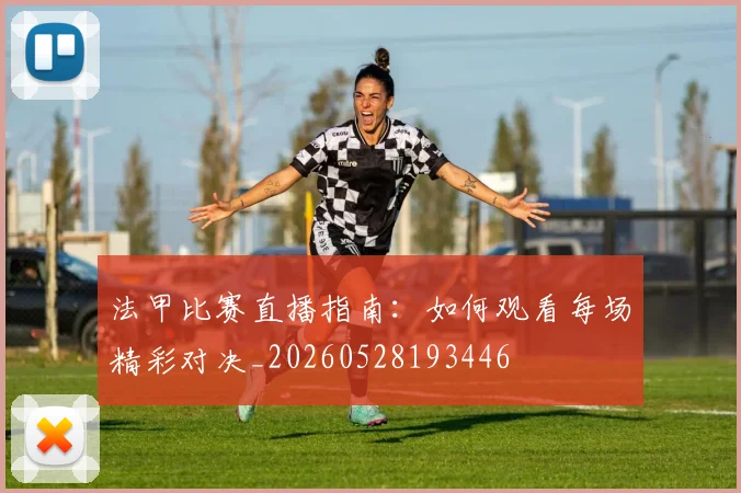 法甲比赛直播指南：如何观看每场精彩对决_20260528193446